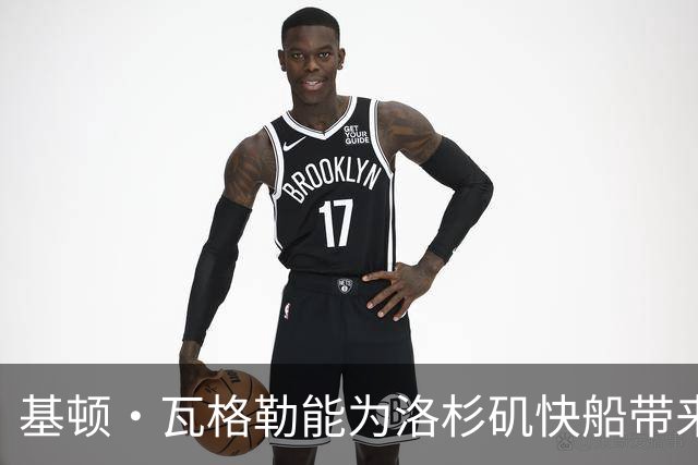 基顿·瓦格勒能为洛杉矶快船带来怎样的战力补充与长远价值