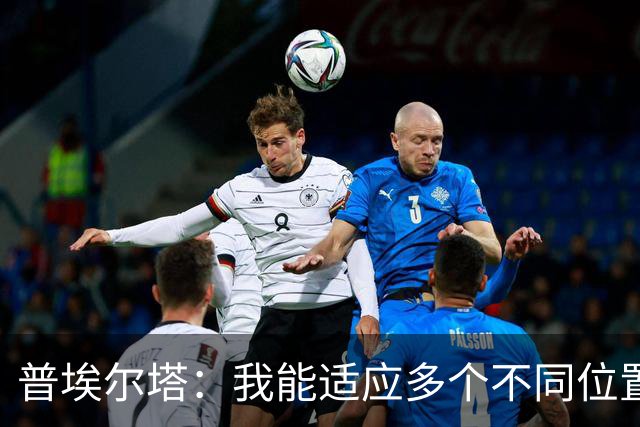 普埃尔塔：我能适应多个不同位置，会继续专注于世界杯并帮助球队