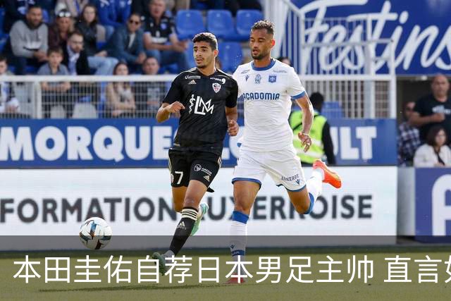 本田圭佑自荐日本男足主帅 直言如果输掉亚洲杯就下课