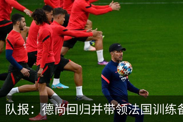 队报：德尚回归并带领法国训练备战，小图拉姆继续因小腿受伤缺席