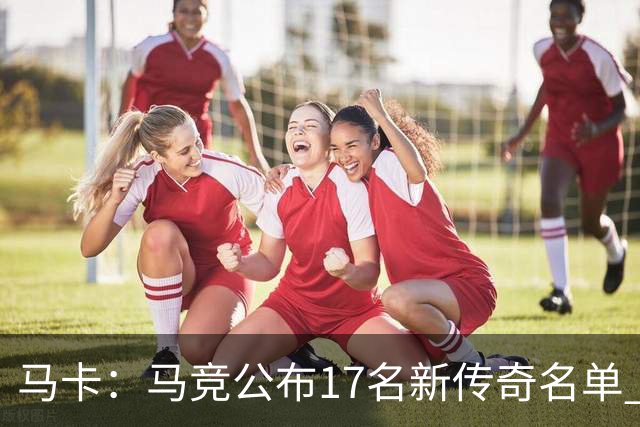 马卡：马竞公布17名新传奇名单 格列兹曼、托雷斯、法尔考在内