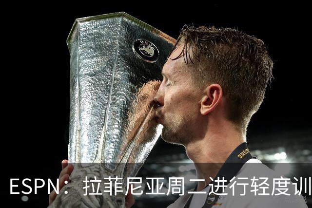 ESPN：拉菲尼亚周二进行轻度训练 但对挪威他不太可能上场