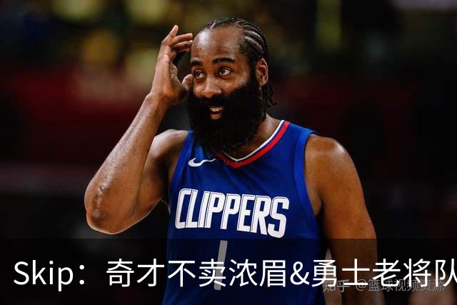 Skip：奇才不卖浓眉&勇士老将队构想破灭 詹库追需要浓眉